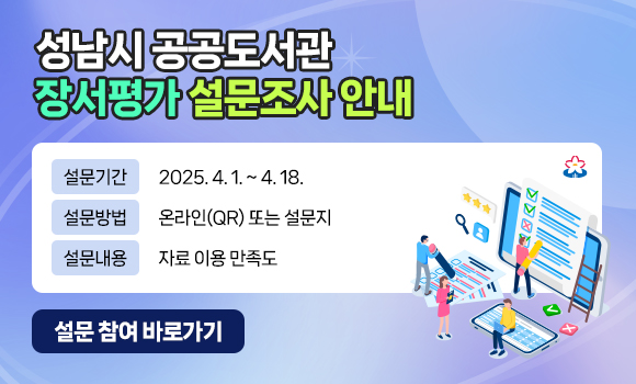 성남시 공공도서관 장서평가 설문조사 안내 
설문기간: 2025. 4. 1. ~ 4. 18. 
설문방법: 온라인(QR) 또는 설문지    
설문내용: 자료 이용 만족도 
설문 참여 바로가기 